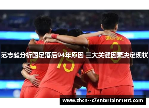 范志毅分析国足落后94年原因 三大关键因素决定现状