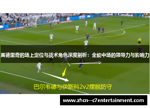 莫德里奇的场上定位与战术角色深度剖析：全能中场的领导力与影响力