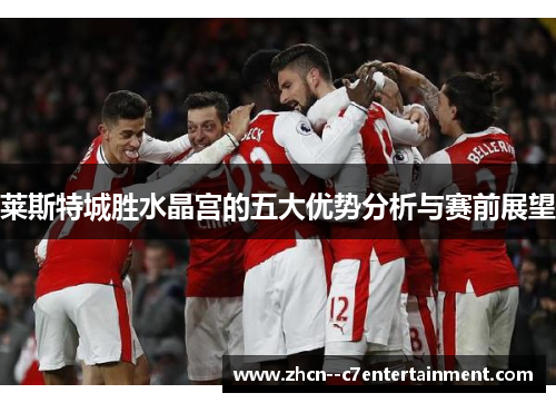 莱斯特城胜水晶宫的五大优势分析与赛前展望