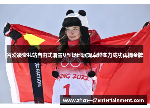 谷爱凌崇礼站自由式滑雪U型场地展现卓越实力成功再摘金牌