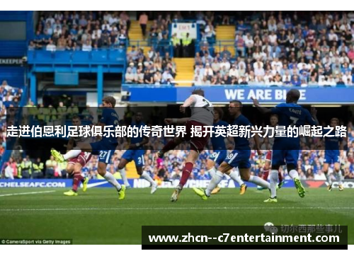 走进伯恩利足球俱乐部的传奇世界 揭开英超新兴力量的崛起之路