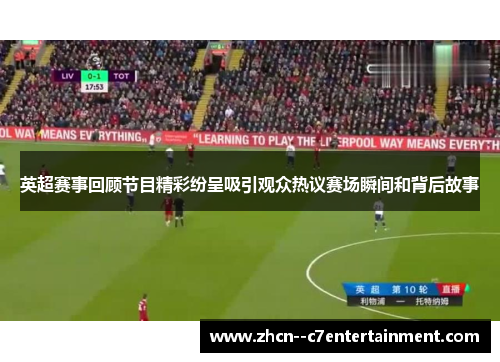 英超赛事回顾节目精彩纷呈吸引观众热议赛场瞬间和背后故事