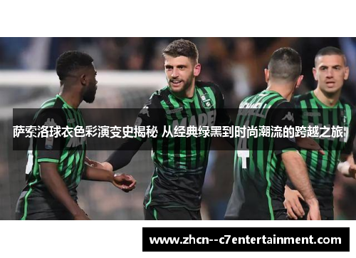 萨索洛球衣色彩演变史揭秘 从经典绿黑到时尚潮流的跨越之旅