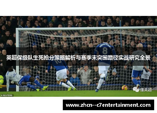 英超保级队生死抢分策略解析与赛季末突围路径实战研究全景