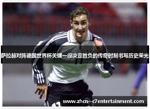 萨拉赫对阵德国世界杯关键一役决定胜负的传奇时刻书写历史荣光