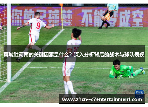 蓉城胜河南的关键因素是什么？深入分析背后的战术与球队表现