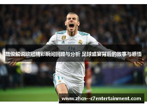 詹俊解说欧冠精彩瞬间回顾与分析 足球盛宴背后的故事与感悟