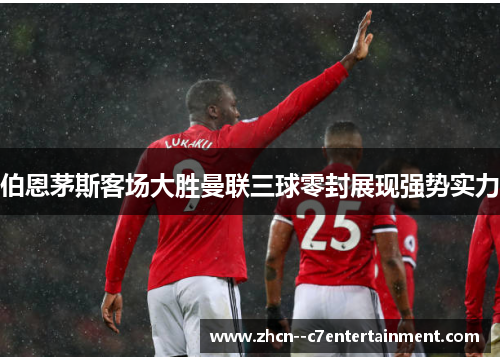 伯恩茅斯客场大胜曼联三球零封展现强势实力