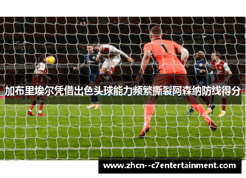 加布里埃尔凭借出色头球能力频繁撕裂阿森纳防线得分