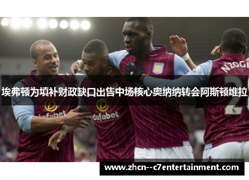 埃弗顿为填补财政缺口出售中场核心奥纳纳转会阿斯顿维拉