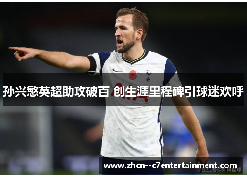 孙兴慜英超助攻破百 创生涯里程碑引球迷欢呼