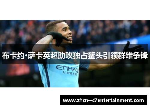 布卡约·萨卡英超助攻独占鳌头引领群雄争锋