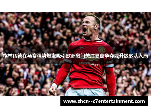 格林伍德在马赛强势爆发吸引欧洲豪门关注夏窗争夺或升级多队入局