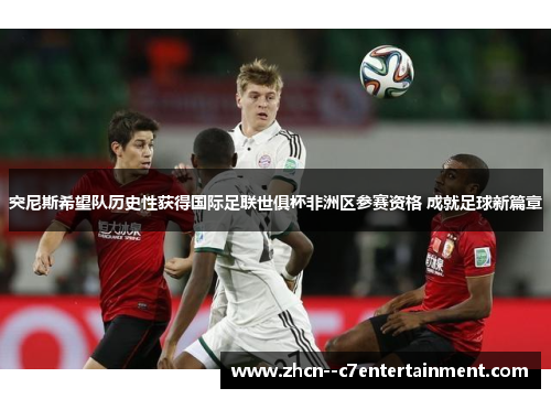 突尼斯希望队历史性获得国际足联世俱杯非洲区参赛资格 成就足球新篇章