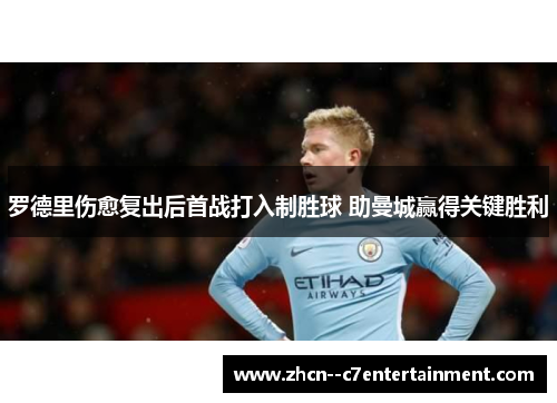 罗德里伤愈复出后首战打入制胜球 助曼城赢得关键胜利