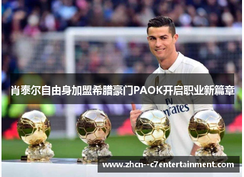 肖泰尔自由身加盟希腊豪门PAOK开启职业新篇章