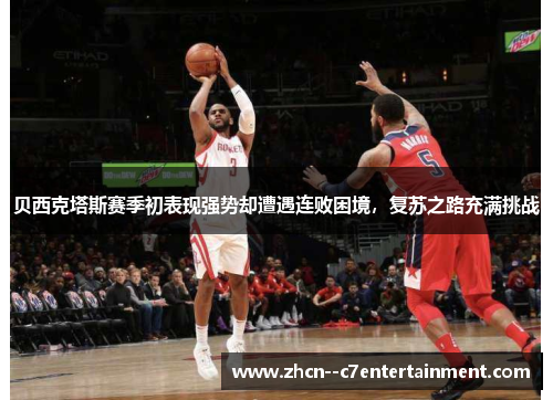 贝西克塔斯赛季初表现强势却遭遇连败困境，复苏之路充满挑战