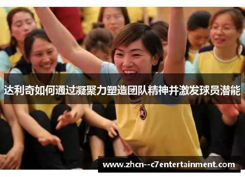 达利奇如何通过凝聚力塑造团队精神并激发球员潜能