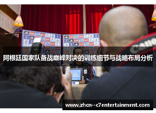 阿根廷国家队备战巅峰对决的训练细节与战略布局分析