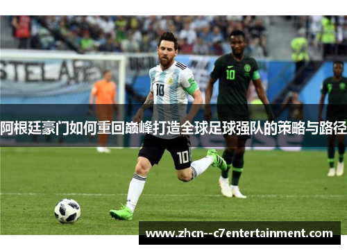 阿根廷豪门如何重回巅峰打造全球足球强队的策略与路径
