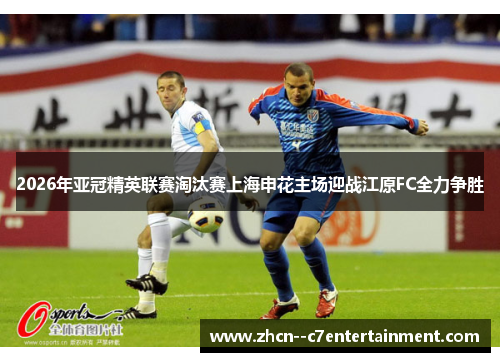 2026年亚冠精英联赛淘汰赛上海申花主场迎战江原FC全力争胜