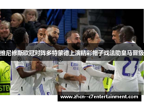 维尼修斯欧冠对阵多特蒙德上演精彩帽子戏法助皇马晋级