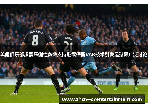 英超俱乐部投票压倒性多数支持继续保留VAR技术引发足球界广泛讨论